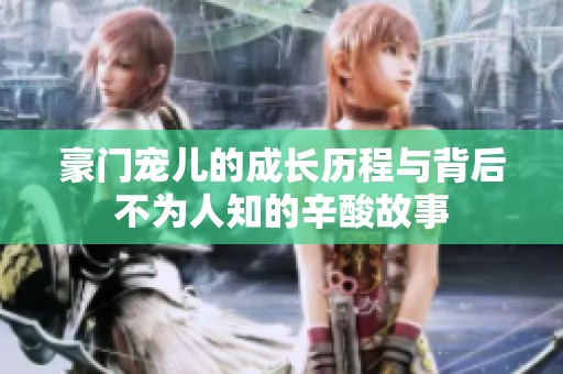 豪门宠儿的成长历程与背后不为人知的辛酸故事