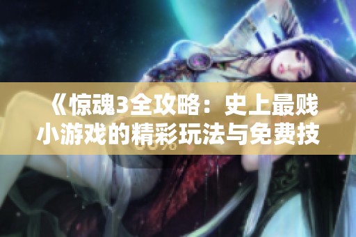 《惊魂3全攻略：史上最贱小游戏的精彩玩法与免费技巧分享》
