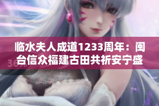 临水夫人成道1233周年：闽台信众福建古田共祈安宁盛典