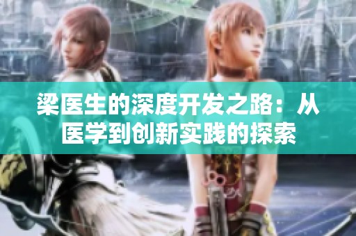 梁医生的深度开发之路：从医学到创新实践的探索