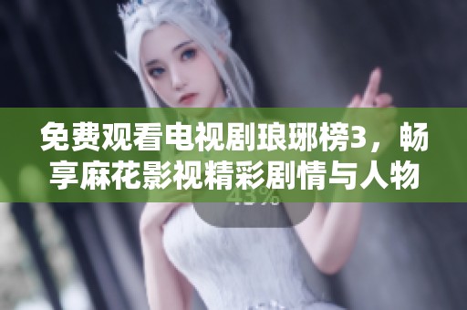 免费观看电视剧琅琊榜3，畅享麻花影视精彩剧情与人物冲突