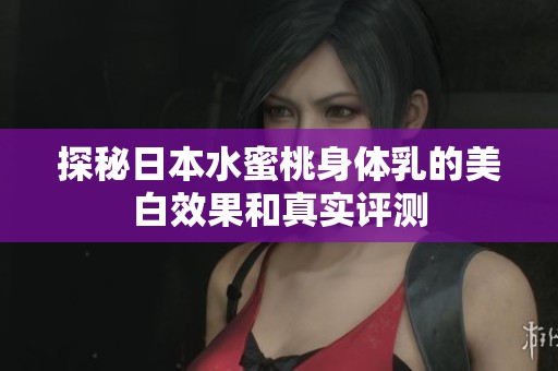 探秘日本水蜜桃身体乳的美白效果和真实评测