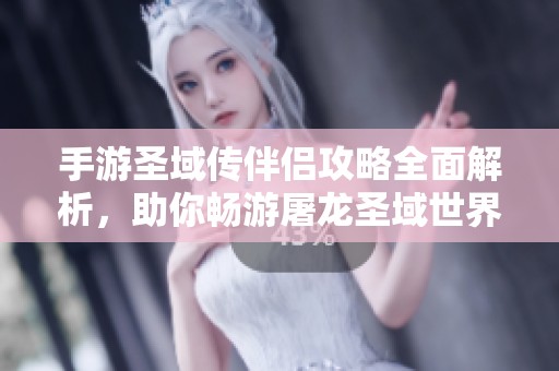 手游圣域传伴侣攻略全面解析，助你畅游屠龙圣域世界