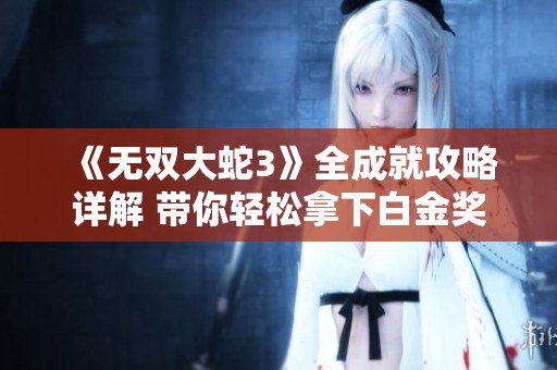《无双大蛇3》全成就攻略详解 带你轻松拿下白金奖杯