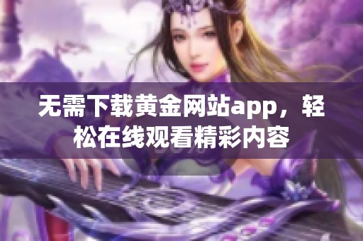 无需下载黄金网站app，轻松在线观看精彩内容
