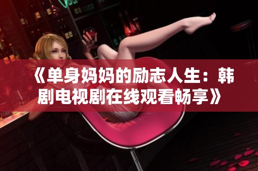 《单身妈妈的励志人生：韩剧电视剧在线观看畅享》