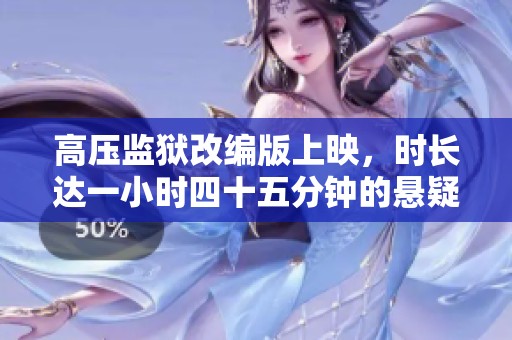 高压监狱改编版上映，时长达一小时四十五分钟的悬疑故事