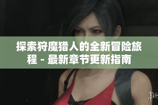 探索狩魔猎人的全新冒险旅程 - 最新章节更新指南