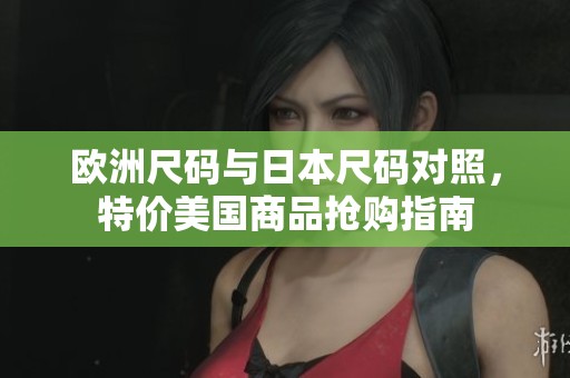 欧洲尺码与日本尺码对照，特价美国商品抢购指南