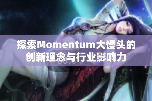 探索Momentum大馒头的创新理念与行业影响力