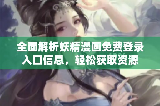 全面解析妖精漫画免费登录入口信息，轻松获取资源