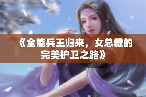 《全能兵王归来，女总裁的完美护卫之路》