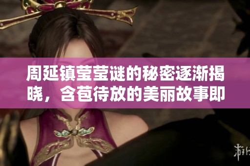 周延镇莹莹谜的秘密逐渐揭晓，含苞待放的美丽故事即将展开