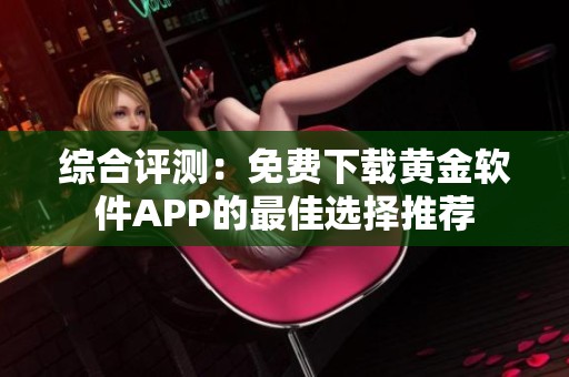 综合评测：免费下载黄金软件APP的最佳选择推荐