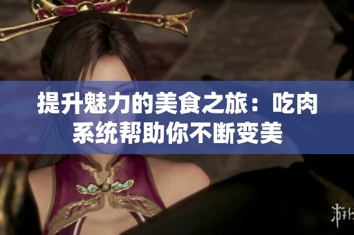 提升魅力的美食之旅：吃肉系统帮助你不断变美