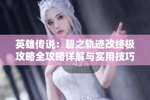 英雄传说：碧之轨迹改终极攻略全攻略详解与实用技巧