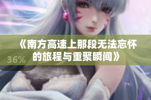 《南方高速上那段无法忘怀的旅程与重聚瞬间》