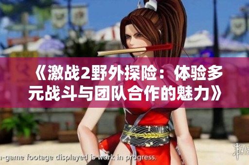 《激战2野外探险：体验多元战斗与团队合作的魅力》