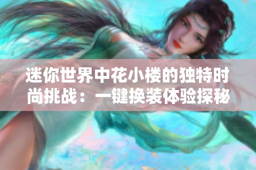 迷你世界中花小楼的独特时尚挑战：一键换装体验探秘