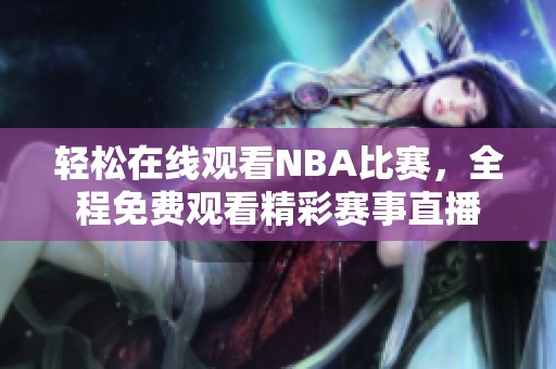 轻松在线观看NBA比赛，全程免费观看精彩赛事直播