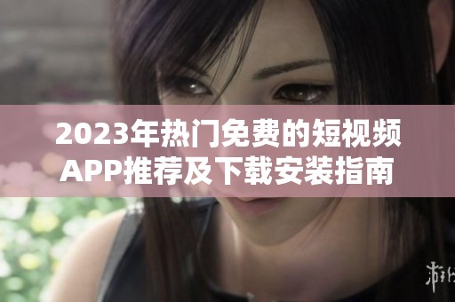 2023年热门免费的短视频APP推荐及下载安装指南