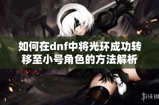 如何在dnf中将光环成功转移至小号角色的方法解析