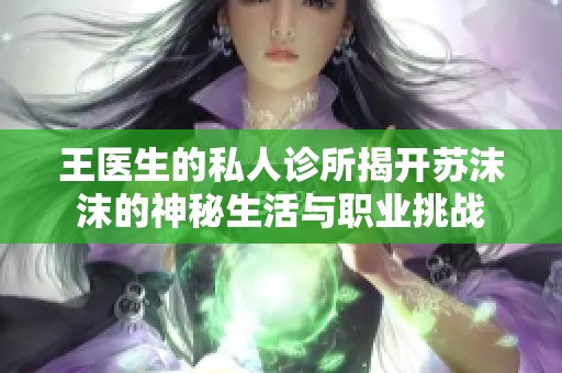 王医生的私人诊所揭开苏沫沫的神秘生活与职业挑战