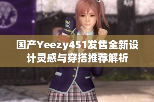 国产Yeezy451发售全新设计灵感与穿搭推荐解析