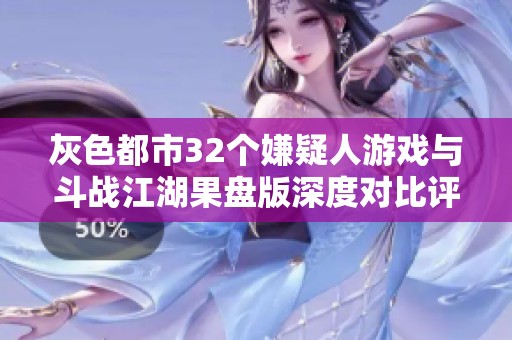 灰色都市32个嫌疑人游戏与斗战江湖果盘版深度对比评测