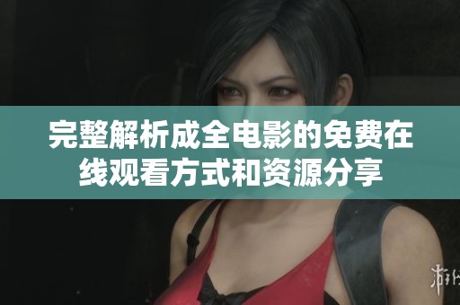 完整解析成全电影的免费在线观看方式和资源分享