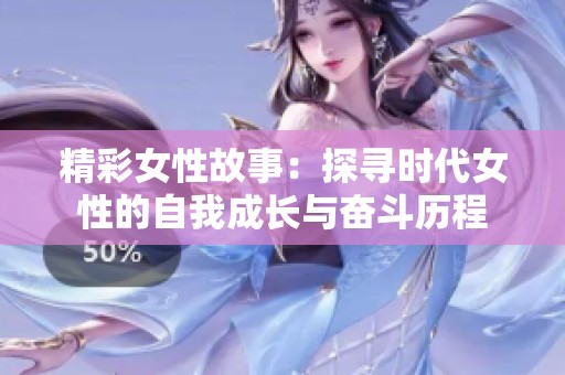 精彩女性故事：探寻时代女性的自我成长与奋斗历程