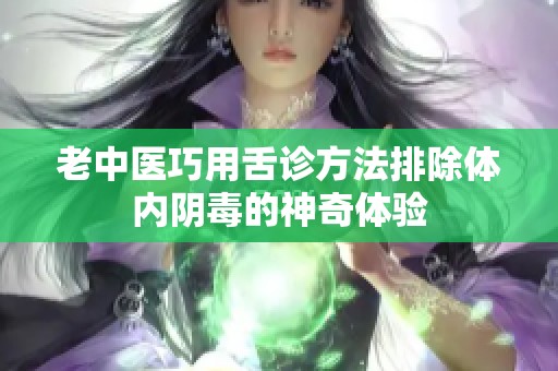 老中医巧用舌诊方法排除体内阴毒的神奇体验