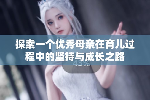 探索一个优秀母亲在育儿过程中的坚持与成长之路