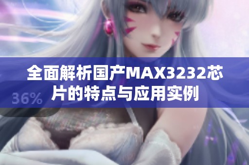 全面解析国产MAX3232芯片的特点与应用实例