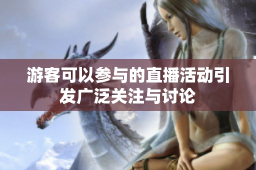 游客可以参与的直播活动引发广泛关注与讨论