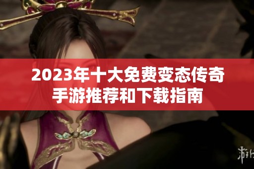 2023年十大免费变态传奇手游推荐和下载指南