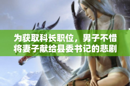 为获取科长职位，男子不惜将妻子献给县委书记的悲剧故事