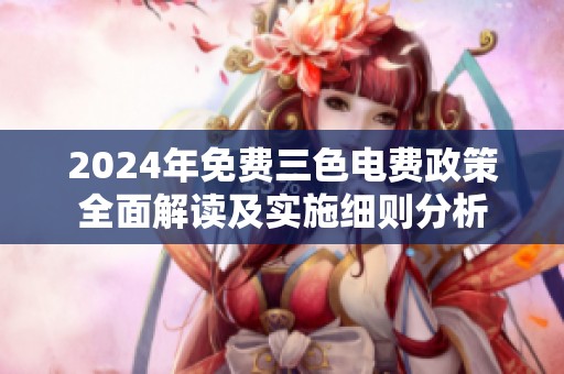 2024年免费三色电费政策全面解读及实施细则分析