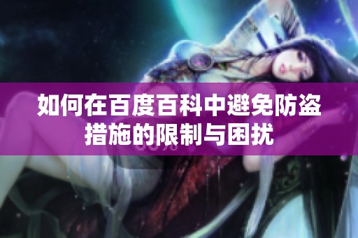如何在百度百科中避免防盗措施的限制与困扰