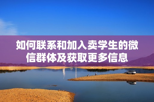 如何联系和加入卖学生的微信群体及获取更多信息