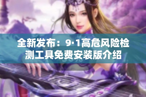 全新发布：9·1高危风险检测工具免费安装版介绍