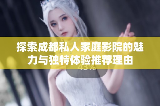探索成都私人家庭影院的魅力与独特体验推荐理由