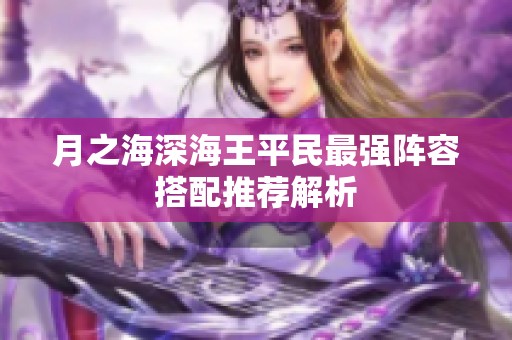 月之海深海王平民最强阵容搭配推荐解析
