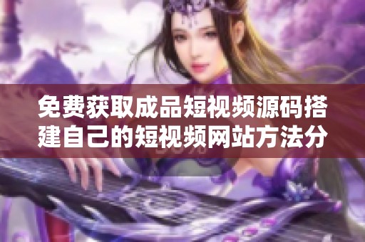 免费获取成品短视频源码搭建自己的短视频网站方法分享