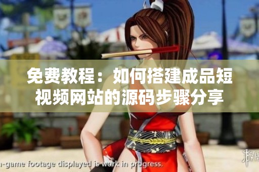 免费教程：如何搭建成品短视频网站的源码步骤分享