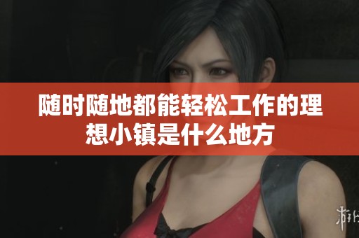 随时随地都能轻松工作的理想小镇是什么地方