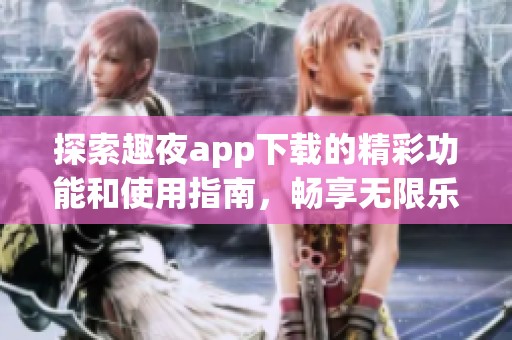 探索趣夜app下载的精彩功能和使用指南，畅享无限乐趣