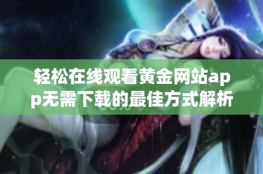 轻松在线观看黄金网站app无需下载的最佳方式解析