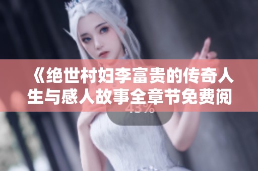 《绝世村妇李富贵的传奇人生与感人故事全章节免费阅读》