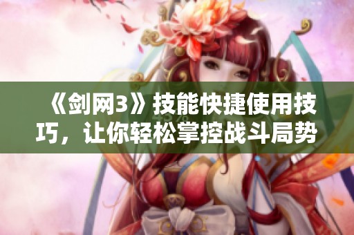 《剑网3》技能快捷使用技巧，让你轻松掌控战斗局势